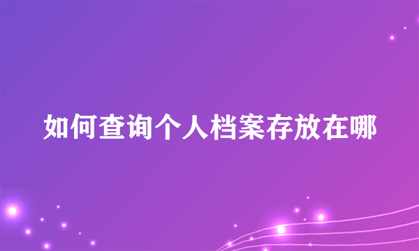 如何查询个人档案存放在哪