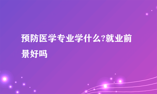 预防医学专业学什么?就业前景好吗