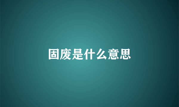 固废是什么意思