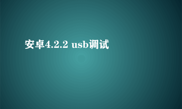 安卓4.2.2 usb调试