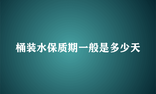 桶装水保质期一般是多少天