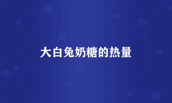 大白兔奶糖的热量