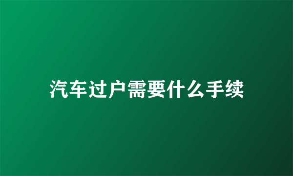 汽车过户需要什么手续