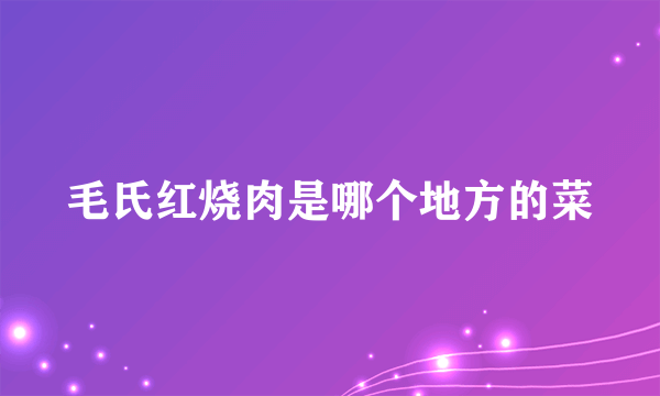 毛氏红烧肉是哪个地方的菜