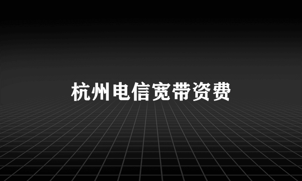 杭州电信宽带资费
