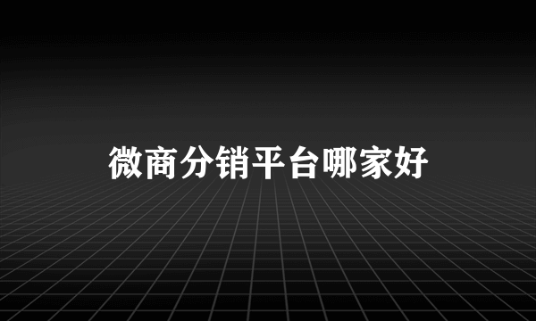 微商分销平台哪家好