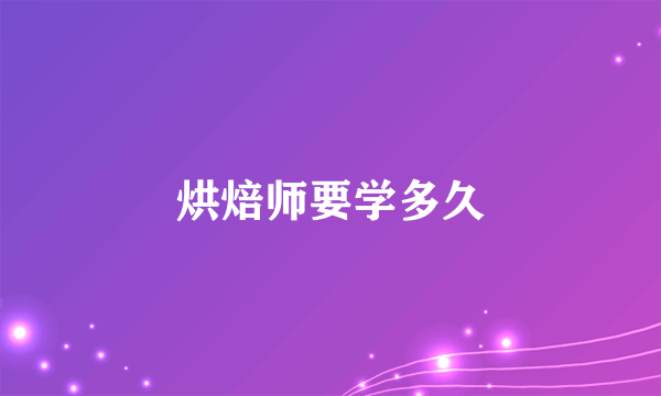 烘焙师要学多久