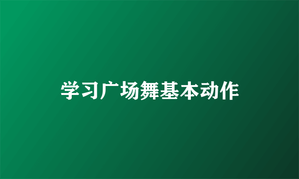 学习广场舞基本动作