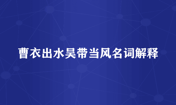 曹衣出水吴带当风名词解释