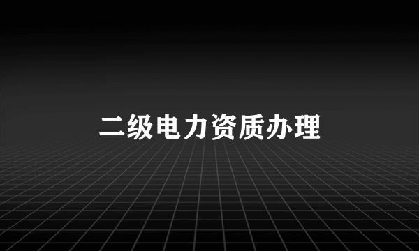 二级电力资质办理
