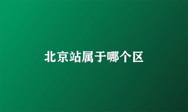 北京站属于哪个区