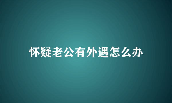 怀疑老公有外遇怎么办