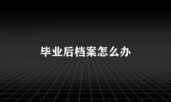 毕业后档案怎么办