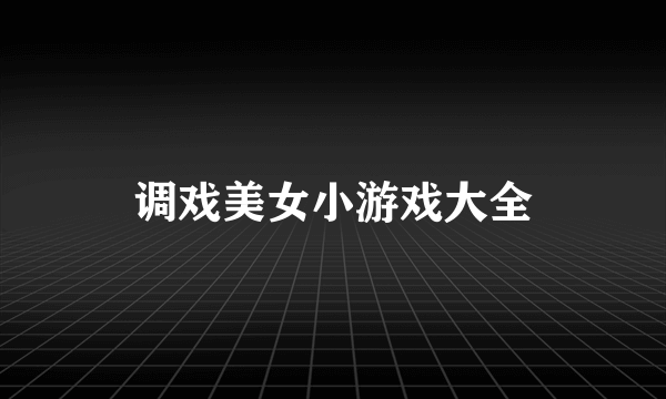调戏美女小游戏大全
