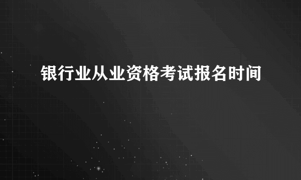 银行业从业资格考试报名时间