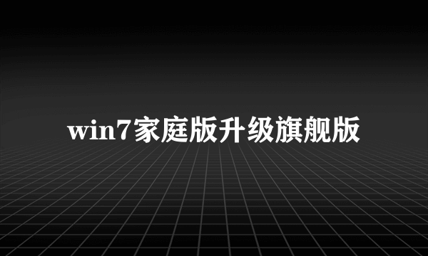 win7家庭版升级旗舰版