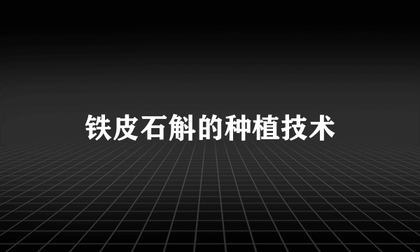 铁皮石斛的种植技术