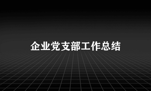 企业党支部工作总结