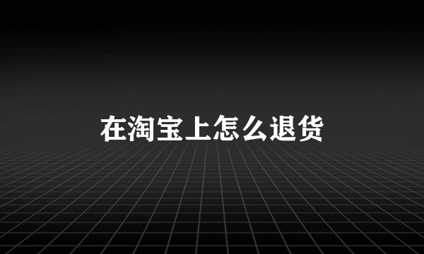 在淘宝上怎么退货