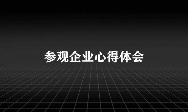 参观企业心得体会