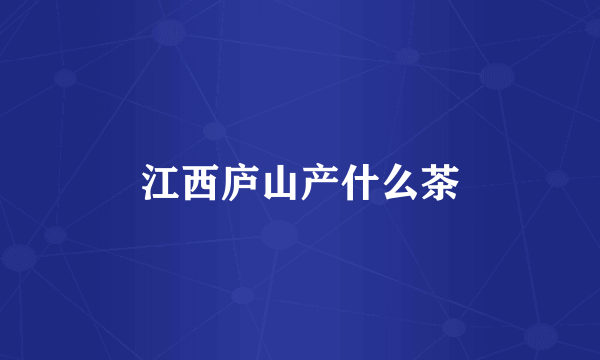 江西庐山产什么茶