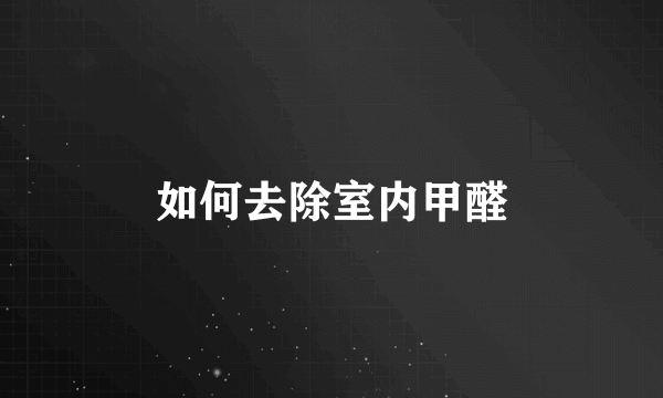 如何去除室内甲醛