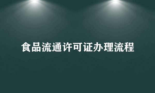 食品流通许可证办理流程