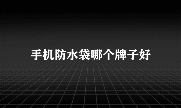 手机防水袋哪个牌子好