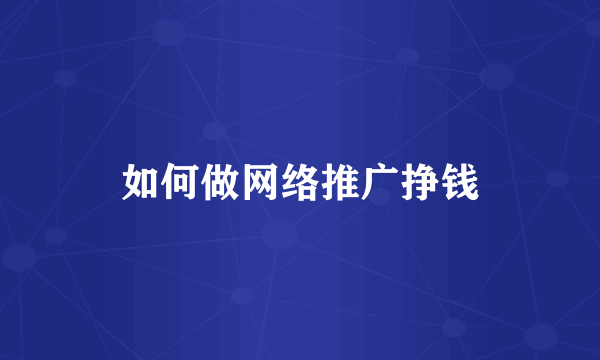 如何做网络推广挣钱