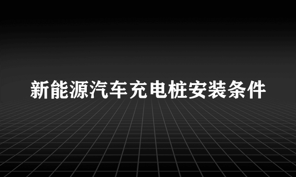 新能源汽车充电桩安装条件