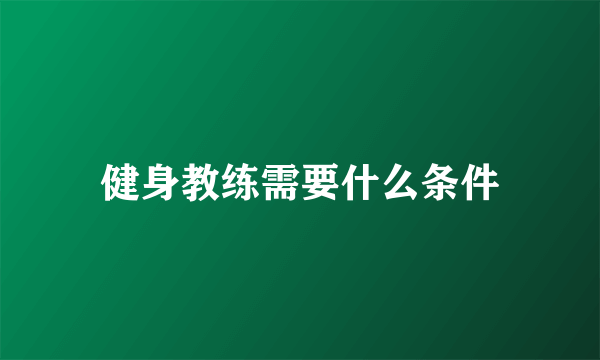 健身教练需要什么条件
