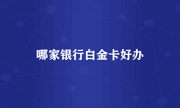 哪家银行白金卡好办