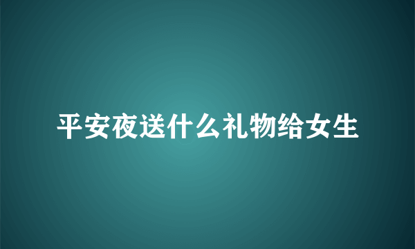 平安夜送什么礼物给女生