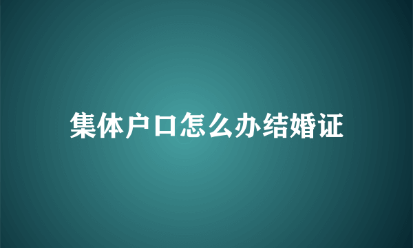 集体户口怎么办结婚证
