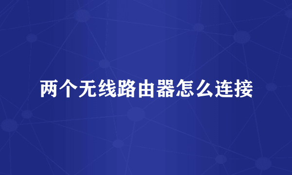 两个无线路由器怎么连接