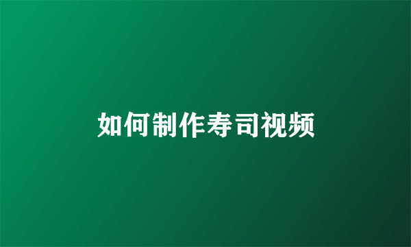 如何制作寿司视频