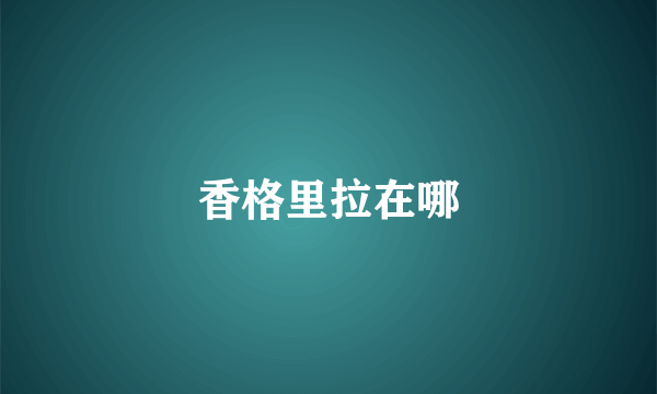 香格里拉在哪