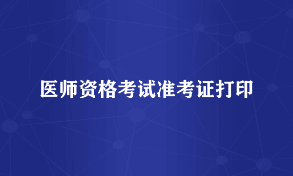 医师资格考试准考证打印