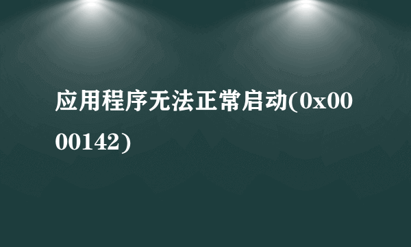 应用程序无法正常启动(0x0000142)