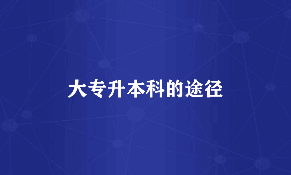 大专升本科的途径