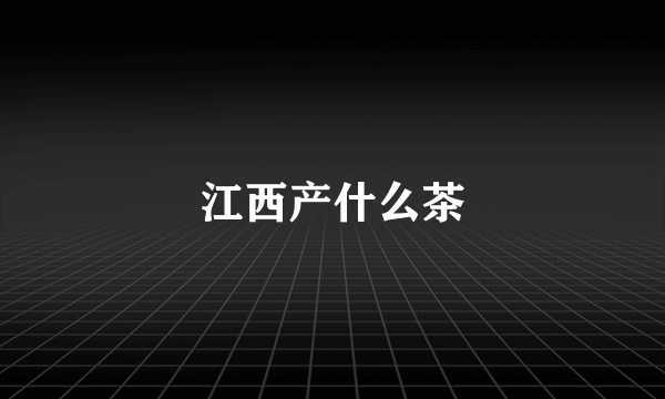 江西产什么茶