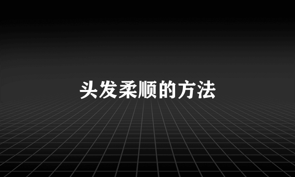 头发柔顺的方法