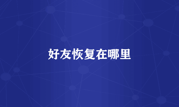 好友恢复在哪里