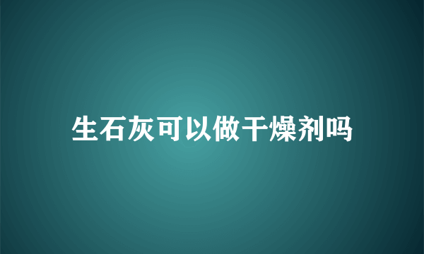 生石灰可以做干燥剂吗