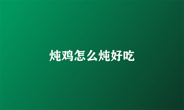 炖鸡怎么炖好吃