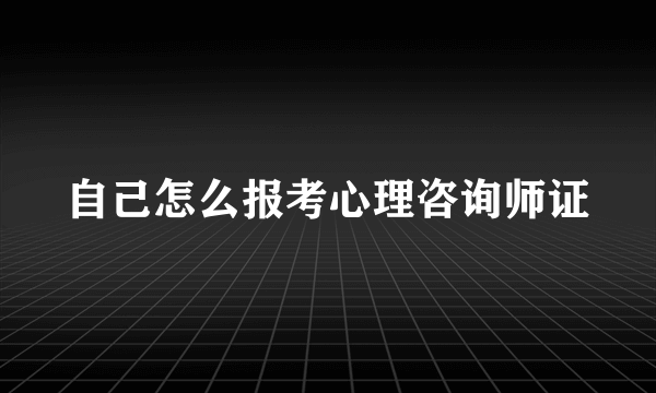 自己怎么报考心理咨询师证