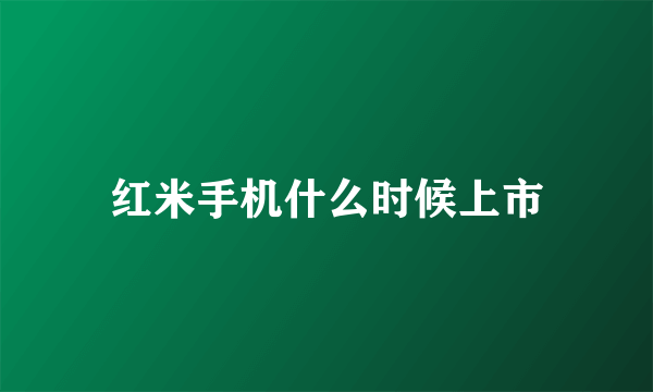 红米手机什么时候上市