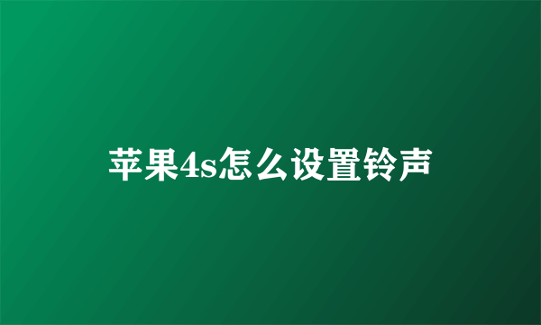 苹果4s怎么设置铃声