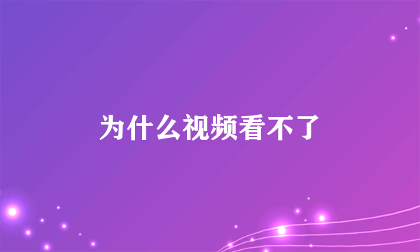 为什么视频看不了