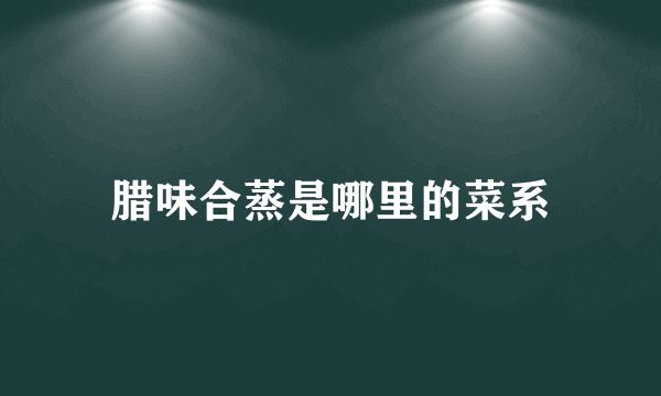 腊味合蒸是哪里的菜系